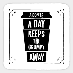 a coffee a day keeps the grumpy away Sticker